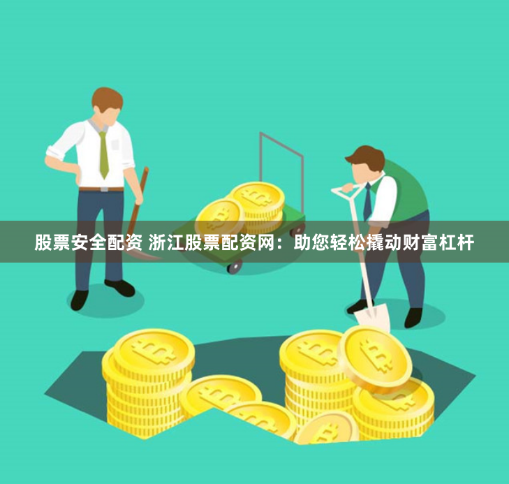 股票安全配资 浙江股票配资网：助您轻松撬动财富杠杆
