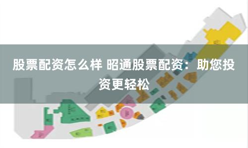 股票配资怎么样 昭通股票配资：助您投资更轻松