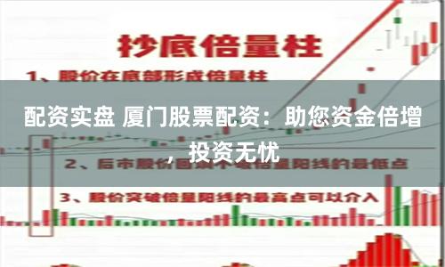配资实盘 厦门股票配资：助您资金倍增，投资无忧