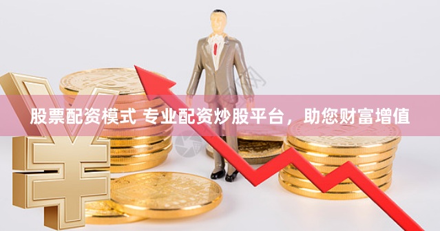 股票配资模式 专业配资炒股平台，助您财富增值