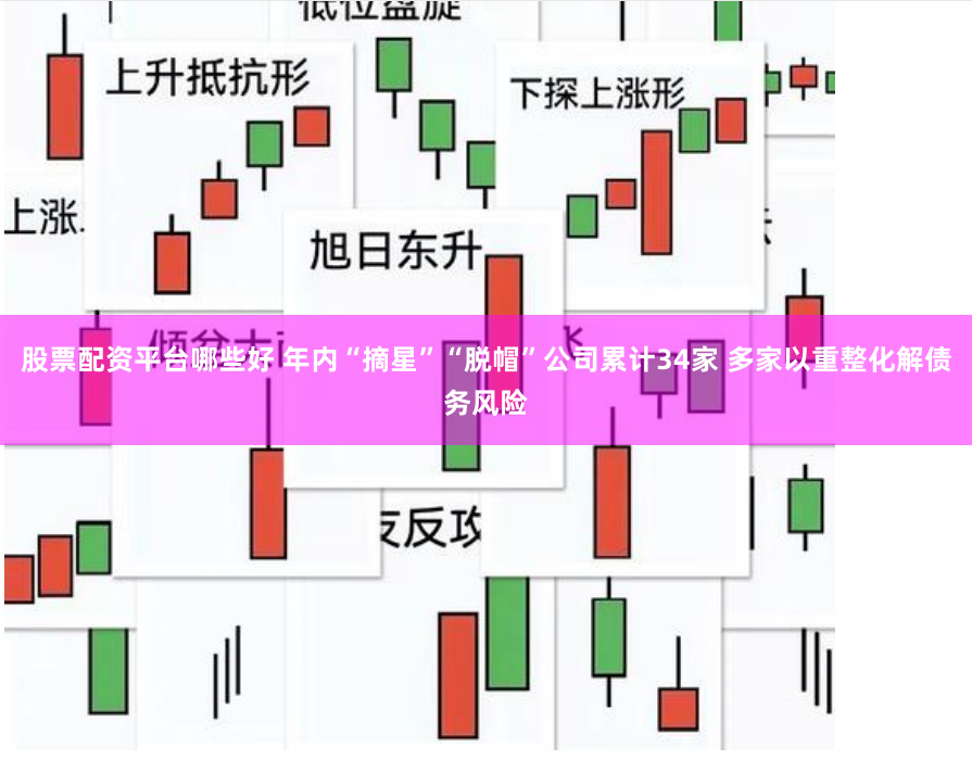 股票配资平台哪些好 年内“摘星”“脱帽”公司累计34家 多家以重整化解债务风险