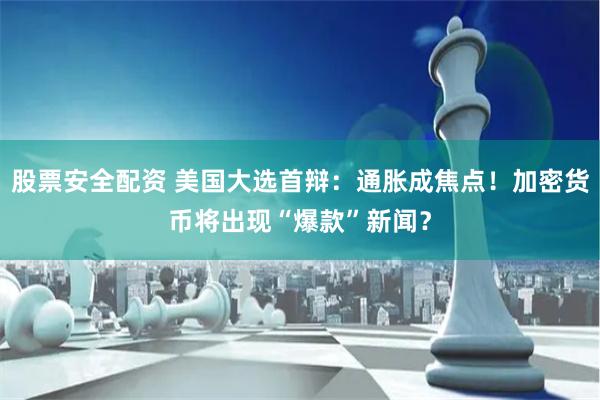 股票安全配资 美国大选首辩：通胀成焦点！加密货币将出现“爆款”新闻？