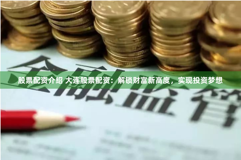 股票配资介绍 大连股票配资：解锁财富新高度，实现投资梦想