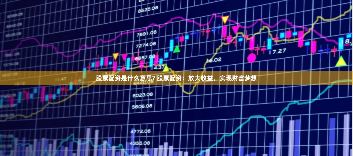 股票配资是什么意思? 股票配资：放大收益，实现财富梦想