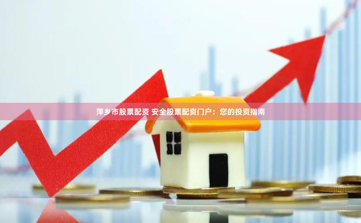 萍乡市股票配资 安全股票配资门户：您的投资指南