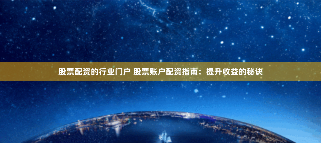 股票配资的行业门户 股票账户配资指南：提升收益的秘诀