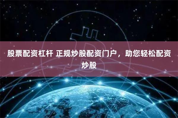 股票配资杠杆 正规炒股配资门户，助您轻松配资炒股