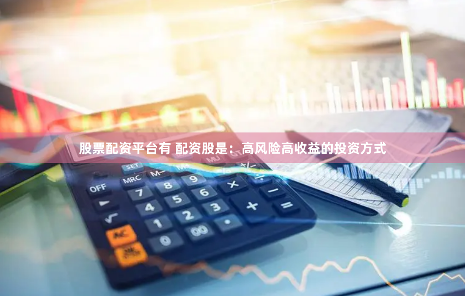 股票配资平台有 配资股是：高风险高收益的投资方式