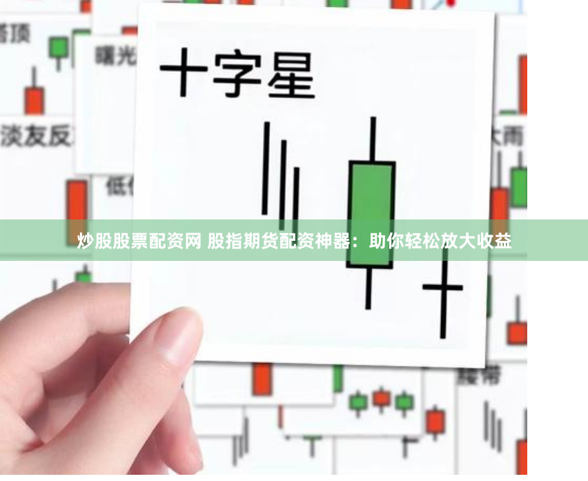 炒股股票配资网 股指期货配资神器：助你轻松放大收益