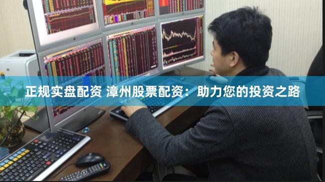 正规实盘配资 漳州股票配资：助力您的投资之路