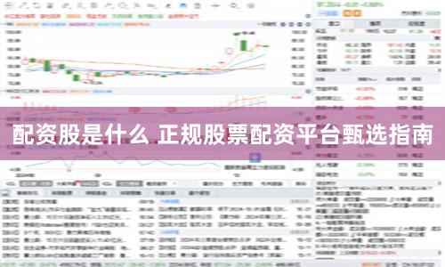 配资股是什么 正规股票配资平台甄选指南
