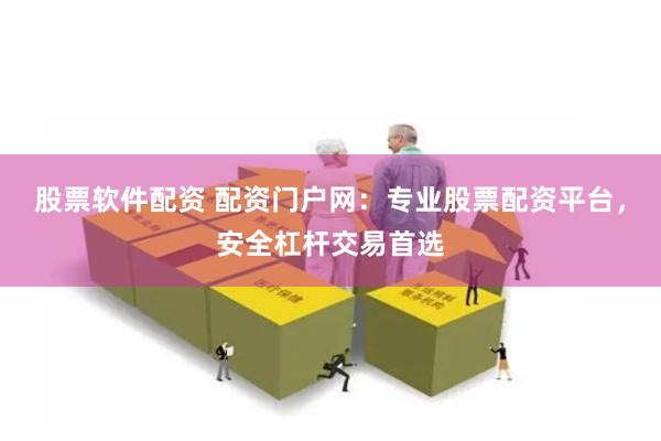 股票软件配资 配资门户网：专业股票配资平台，安全杠杆交易首选