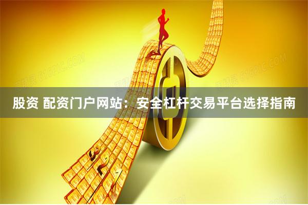 股资 配资门户网站：安全杠杆交易平台选择指南