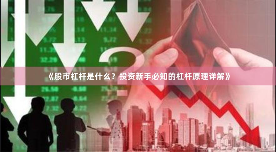 《股市杠杆是什么？投资新手必知的杠杆原理详解》