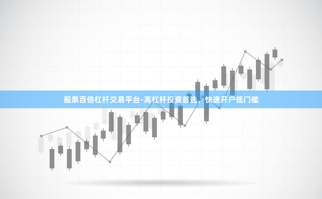 股票百倍杠杆交易平台-高杠杆投资首选，快速开户低门槛