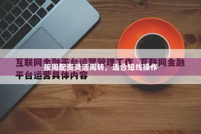 按周配资灵活周转，适合短线操作