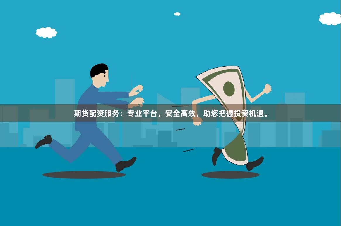 期货配资服务：专业平台，安全高效，助您把握投资机遇。