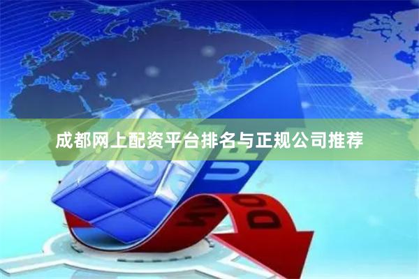 成都网上配资平台排名与正规公司推荐