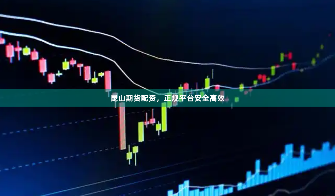 昆山期货配资，正规平台安全高效