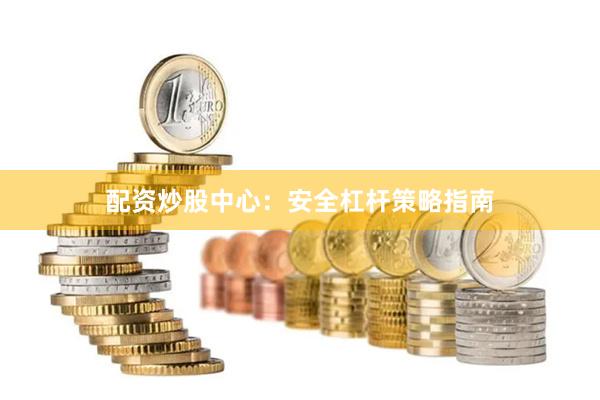 配资炒股中心：安全杠杆策略指南