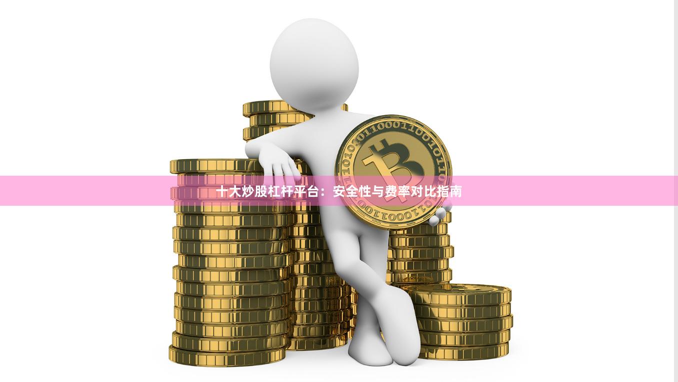 十大炒股杠杆平台：安全性与费率对比指南